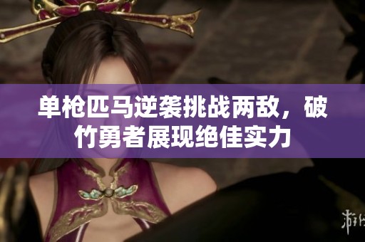 单枪匹马逆袭挑战两敌，破竹勇者展现绝佳实力