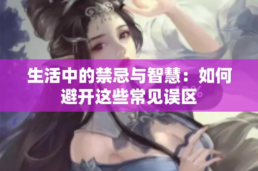 生活中的禁忌与智慧：如何避开这些常见误区