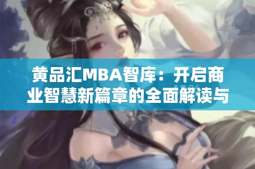 黄品汇MBA智库：开启商业智慧新篇章的全面解读与分析