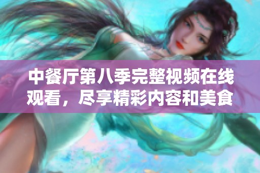 中餐厅第八季完整视频在线观看，尽享精彩内容和美食体验