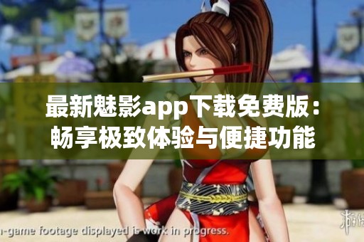 最新魅影app下载免费版：畅享极致体验与便捷功能