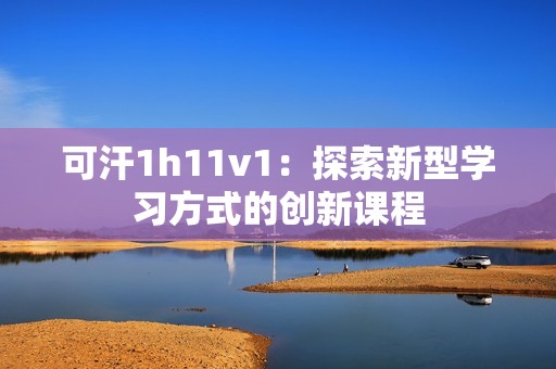 可汗1h11v1：探索新型学习方式的创新课程