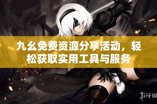 九幺免费资源分享活动，轻松获取实用工具与服务