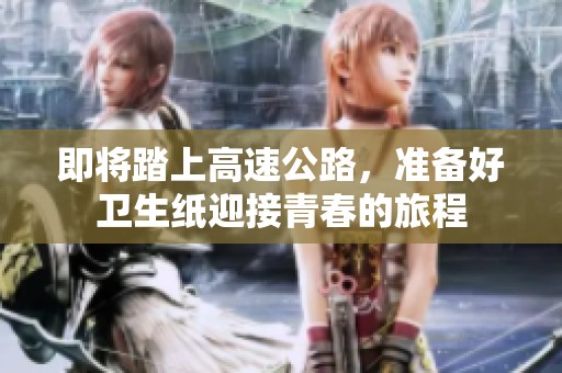 即将踏上高速公路，准备好卫生纸迎接青春的旅程
