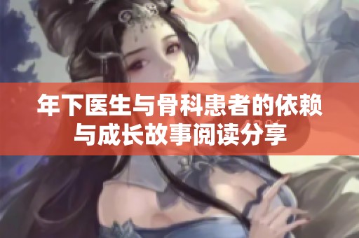 年下医生与骨科患者的依赖与成长故事阅读分享