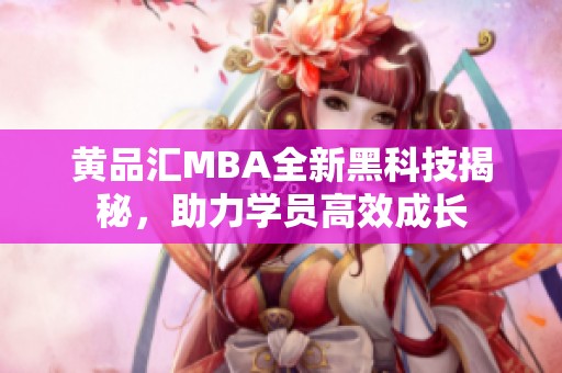黄品汇MBA全新黑科技揭秘，助力学员高效成长