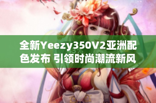 全新Yeezy350V2亚洲配色发布 引领时尚潮流新风尚