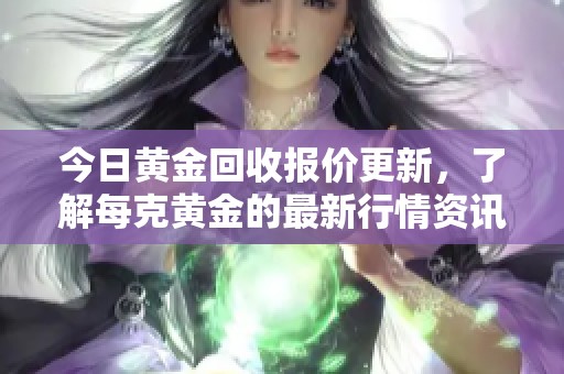今日黄金回收报价更新，了解每克黄金的最新行情资讯