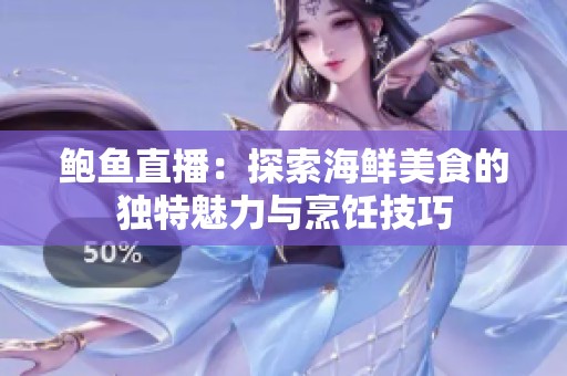 鲍鱼直播：探索海鲜美食的独特魅力与烹饪技巧