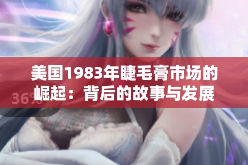 美国1983年睫毛膏市场的崛起：背后的故事与发展