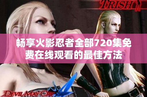 畅享火影忍者全部720集免费在线观看的最佳方法