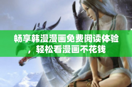 畅享韩漫漫画免费阅读体验，轻松看漫画不花钱