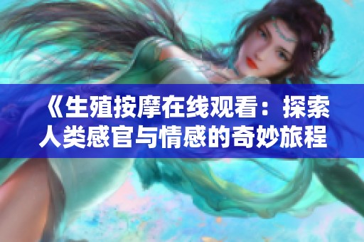 《生殖按摩在线观看：探索人类感官与情感的奇妙旅程》