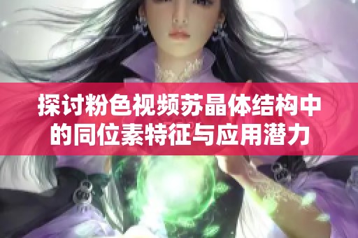 探讨粉色视频苏晶体结构中的同位素特征与应用潜力