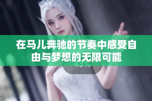 在马儿奔驰的节奏中感受自由与梦想的无限可能