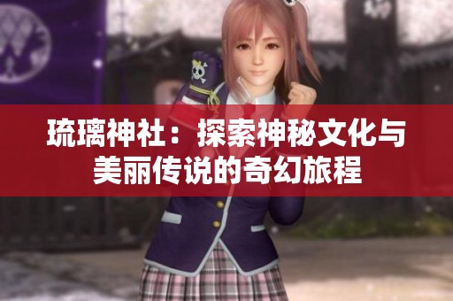 琉璃神社：探索神秘文化与美丽传说的奇幻旅程