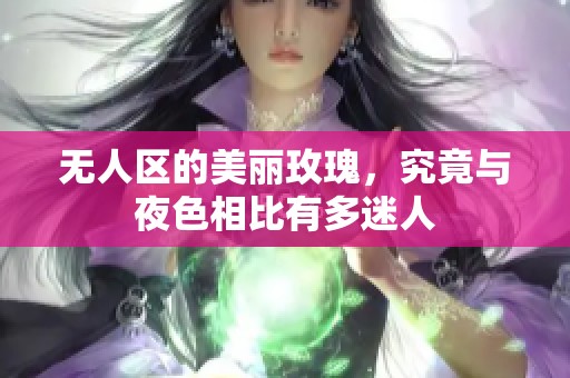 无人区的美丽玫瑰，究竟与夜色相比有多迷人