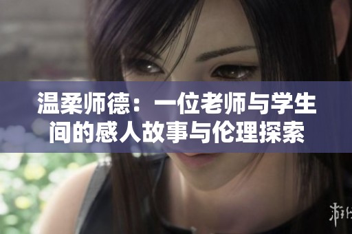 温柔师德：一位老师与学生间的感人故事与伦理探索