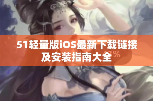 51轻量版iOS最新下载链接及安装指南大全