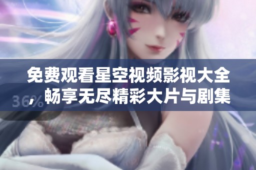 免费观看星空视频影视大全，畅享无尽精彩大片与剧集