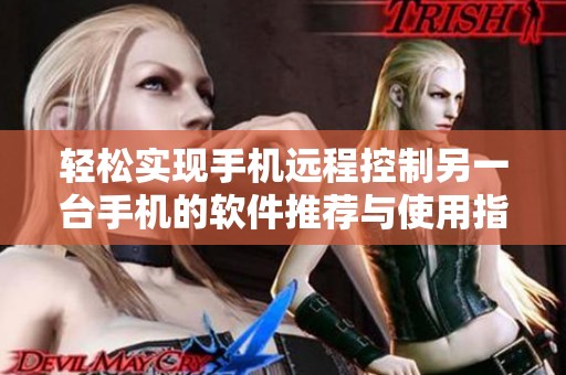 轻松实现手机远程控制另一台手机的软件推荐与使用指南