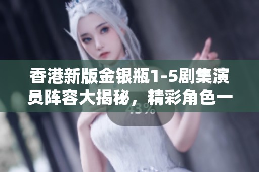 香港新版金银瓶1-5剧集演员阵容大揭秘，精彩角色一览！