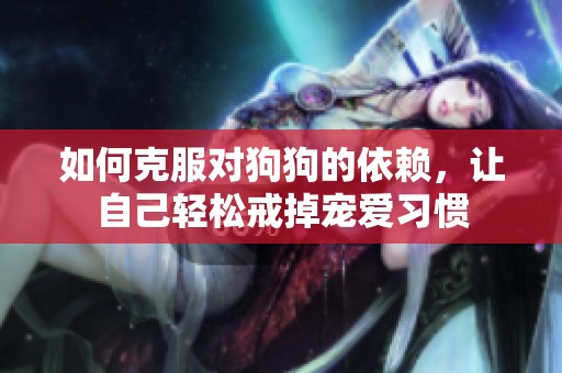 如何克服对狗狗的依赖，让自己轻松戒掉宠爱习惯