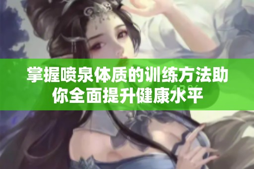 掌握喷泉体质的训练方法助你全面提升健康水平