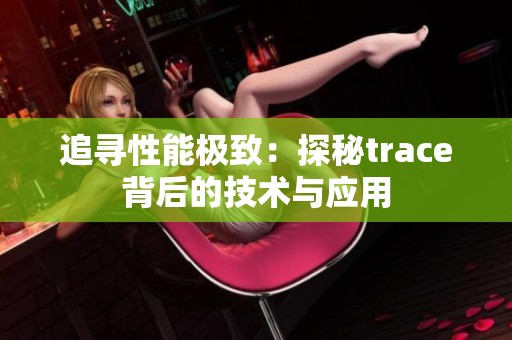 追寻性能极致：探秘trace背后的技术与应用