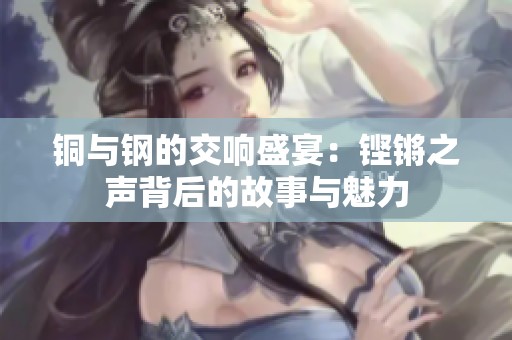 铜与钢的交响盛宴：铿锵之声背后的故事与魅力