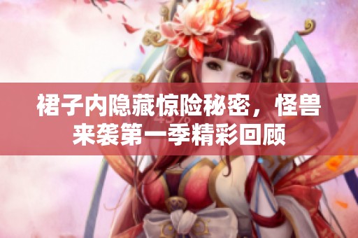 裙子内隐藏惊险秘密，怪兽来袭第一季精彩回顾