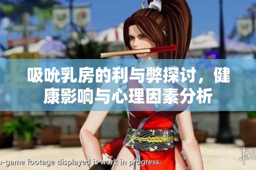 吸吮乳房的利与弊探讨，健康影响与心理因素分析