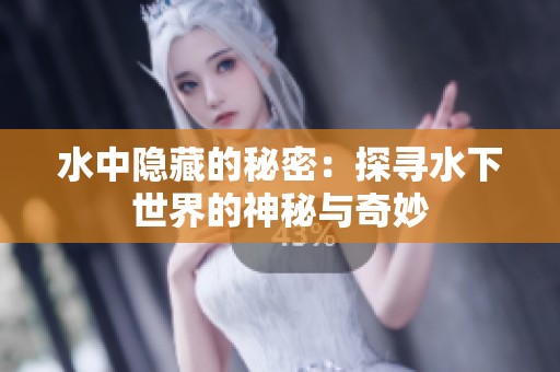 水中隐藏的秘密：探寻水下世界的神秘与奇妙