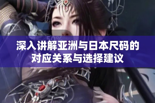 深入讲解亚洲与日本尺码的对应关系与选择建议