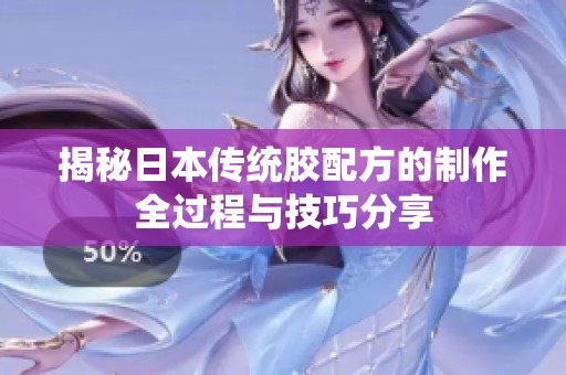 揭秘日本传统胶配方的制作全过程与技巧分享