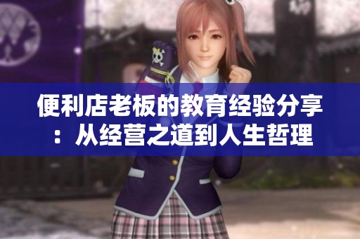便利店老板的教育经验分享：从经营之道到人生哲理