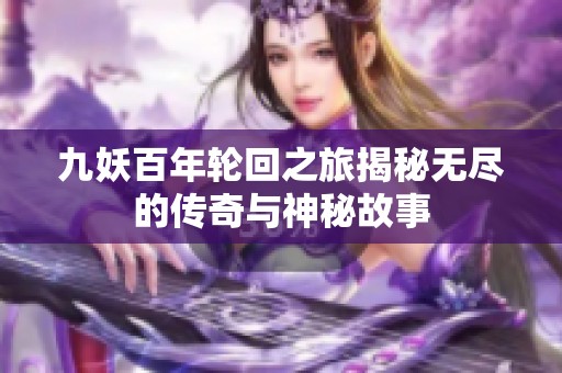 九妖百年轮回之旅揭秘无尽的传奇与神秘故事