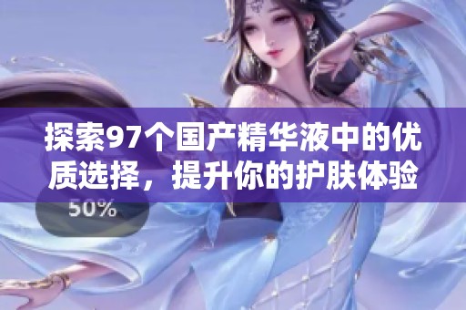 探索97个国产精华液中的优质选择，提升你的护肤体验
