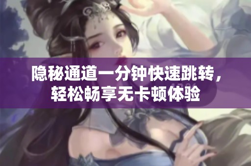 隐秘通道一分钟快速跳转，轻松畅享无卡顿体验
