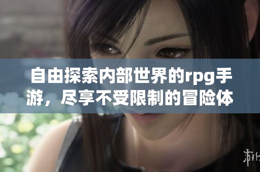自由探索内部世界的rpg手游，尽享不受限制的冒险体验