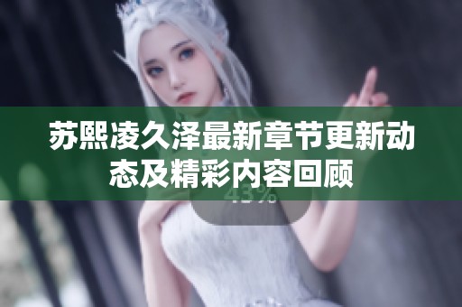 苏熙凌久泽最新章节更新动态及精彩内容回顾