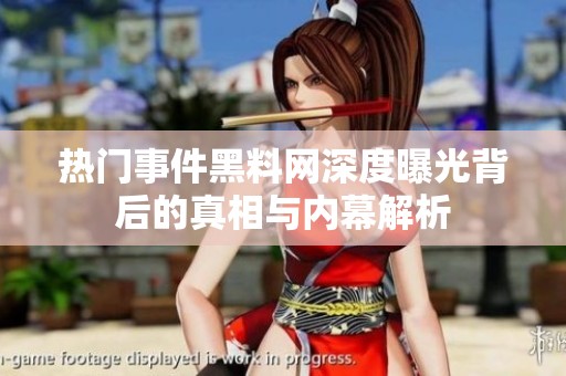 热门事件黑料网深度曝光背后的真相与内幕解析