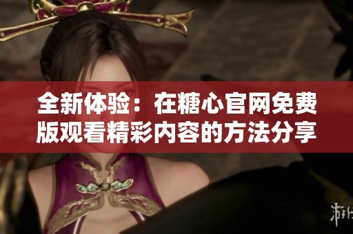 全新体验：在糖心官网免费版观看精彩内容的方法分享