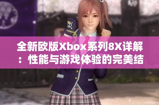 全新欧版Xbox系列8X详解：性能与游戏体验的完美结合