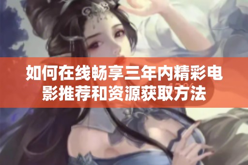 如何在线畅享三年内精彩电影推荐和资源获取方法