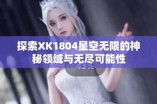 探索XK1804星空无限的神秘领域与无尽可能性