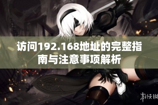 访问192.168地址的完整指南与注意事项解析