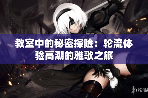 教室中的秘密探险：轮流体验高潮的雅歌之旅