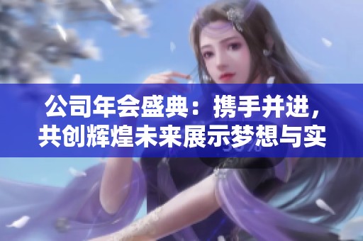 公司年会盛典：携手并进，共创辉煌未来展示梦想与实力