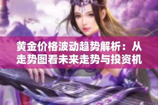 黄金价格波动趋势解析：从走势图看未来走势与投资机会